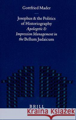 Josephus and the Politics of Historiography: Apologetic and Impression Management in the Bellum Judaicum Gottfried Mader 9789004114463 Brill Academic Publishers - książka