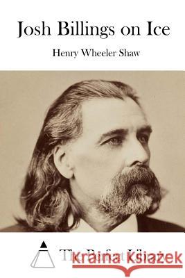 Josh Billings on Ice Henry Wheeler Shaw The Perfect Library 9781522993018 Createspace Independent Publishing Platform - książka