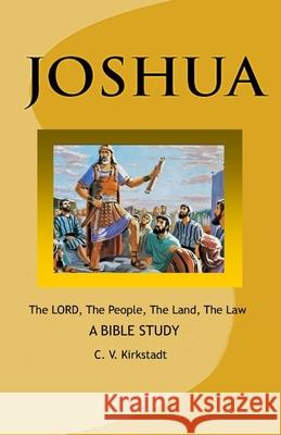 JOSHUA - The LORD, The People, The Land, The Law: A Bible Study C V Kirkstadt 9780998208800 C. V. Kirkstadt - książka