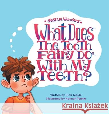 Joshua Wonders: What Does the Tooth Fairy Do With My Teeth? Ruth Teakle Hannah Teakle 9781525568114 FriesenPress - książka