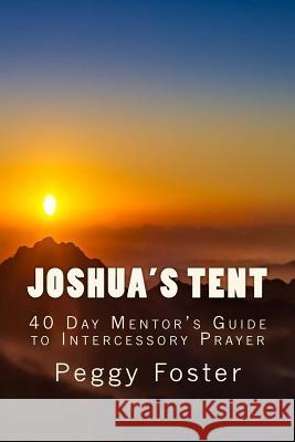 Joshua's Tent: A 40 Day Mentor's Guide to Intercession Peggy Foster 9781726130158 Createspace Independent Publishing Platform - książka