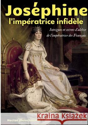 Joséphine, l'impératrice infidèle: Intrigues et secrets d'alcôve de l'impératrice des Français Fleischmann, Hector 9782322270101 Books on Demand - książka