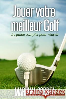 Jouer votre meilleur Golf: Le guide complet pour reussir Correa, Mariana 9781502888747 Createspace - książka