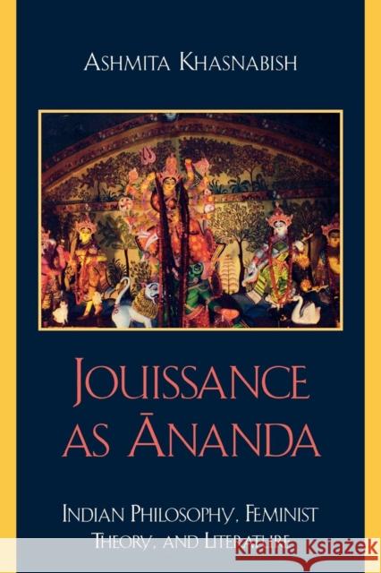 Jouissance as Ananda: Indian Philosophy, Feminist Theory, and Literature Khasnabish, Ashmita 9780739116739 Lexington Books - książka