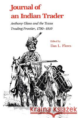 Journal of an Indian Trader: Anthony Glass and the Texas Trading Frountier, 1790-1810 Flores, Dan L. 9781585440160 Texas A&M University Press - książka