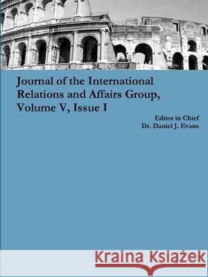 Journal of the International Relations and Affairs Group, Volume V, Issue I Daniel Evans 9781329397583 Lulu.com - książka