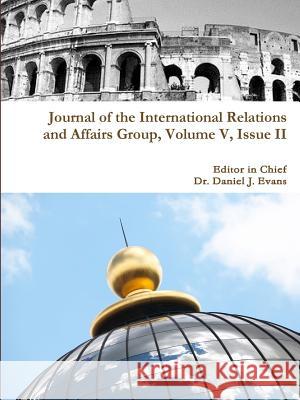 Journal of the International Relations and Affairs Group, Volume V, Issue II Daniel Evans 9781329796638 Lulu.com - książka