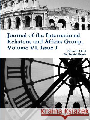 Journal of the International Relations and Affairs Group, Volume VI, Issue I Daniel Evans 9781365291821 Lulu.com - książka