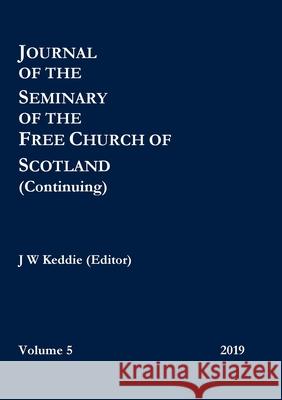 Journal of the Seminary of the Free Church of Scotland (Continuing) - Volume 5, 2019 J. W. Keddi 9780244780579 Lulu.com - książka