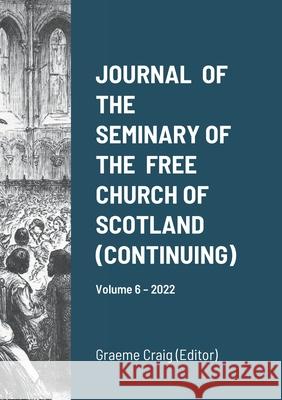Journal of the Seminary of the Free Church of Scotland (Continuing): Volume 6 - 2022 William MacLeod, Harry Woods, Graeme Craig 9781471700491 Lulu.com - książka