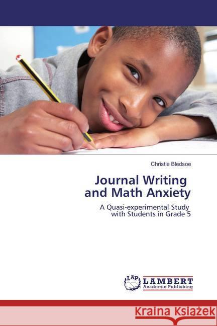 Journal Writing and Math Anxiety : A Quasi-experimental Study with Students in Grade 5 Bledsoe, Christie 9786137346938 LAP Lambert Academic Publishing - książka