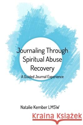 Journaling Through Spiritual Abuse Recovery: A Guided Journal Experience Lmsw, Natalie Kember 9781034458937 Blurb - książka