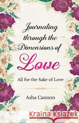 Journaling Through The Dimensions Of Love: All For The Sake Of Love Asha Cannon 9781735707396 Envision Consultant Agency - książka