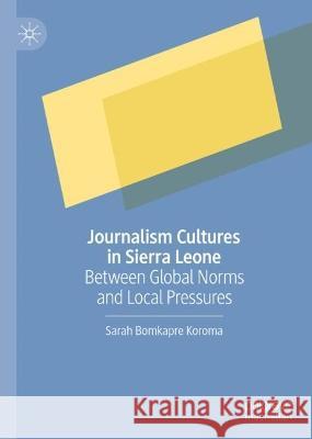 Journalism Cultures in Sierra Leone: Between Global Norms and Local Pressures Sarah Bomkapre Koroma 9783031310928 Palgrave MacMillan - książka