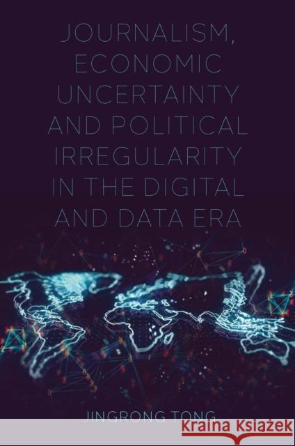 Journalism, Economic Uncertainty and Political Irregularity in the Digital and Data Era Jingrong Tong (University of Sheffield, UK) 9781800435599 Emerald Publishing Limited - książka