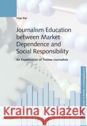 Journalism Education between Market Dependence and Social Responsibility : An Examination of Trainee Journalists Bigi, Hugo 9783258077536 Haupt - książka