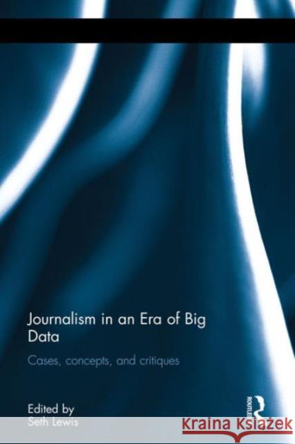 Journalism in an Era of Big Data: Cases, Concepts, and Critiques Seth C. Lewis 9781138692039 Routledge - książka