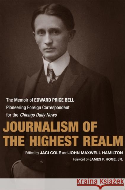 Journalism of the Highest Realm: The Memoir of Edward Price Bell, Pioneering Foreign Correspondent for the Chicago Daily News John Maxwell Hamilton Jaci Cole James F. Hoge 9780807132852 Louisiana State University Press - książka