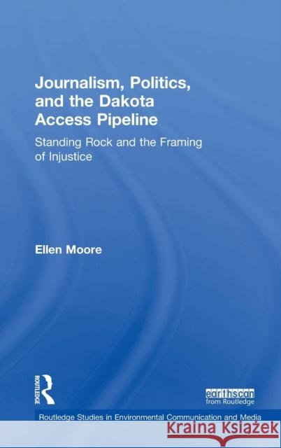 Journalism, Politics, and the Dakota Access Pipeline: Standing Rock and the Framing of Injustice Ellen Moore 9780815399094 Routledge - książka