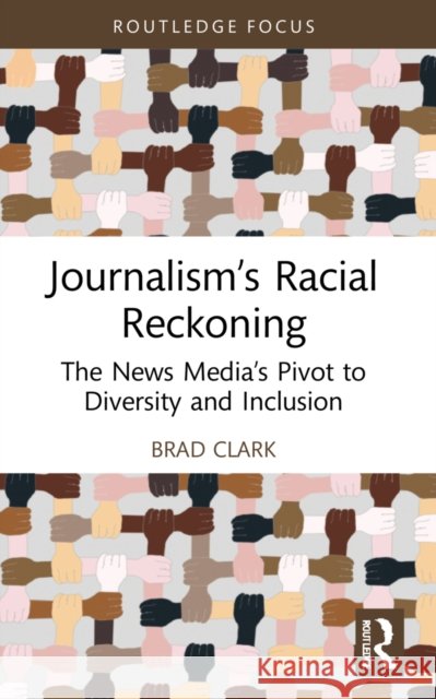 Journalism's Racial Reckoning: The News Media's Pivot to Diversity and Inclusion Brad Clark 9781032199108 Routledge - książka