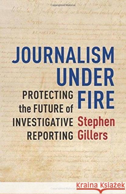 Journalism Under Fire: Protecting the Future of Investigative Reporting Stephen Gillers 9780231168878 Columbia University Press - książka