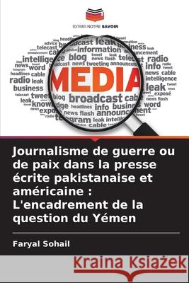 Journalisme de guerre ou de paix dans la presse écrite pakistanaise et américaine : L'encadrement de la question du Yémen Sohail, Faryal 9786208748180 Editions Notre Savoir - książka