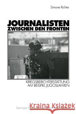 Journalisten Zwischen Den Fronten: Kriegsberichterstattung Am Beispiel Jugoslawien Richter, Simone 9783531134239 Vs Verlag Fur Sozialwissenschaften - książka