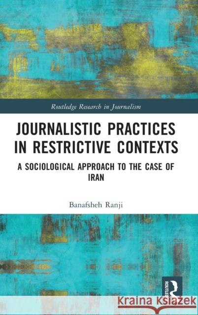 Journalistic Practices in Restrictive Contexts: A Sociological Approach to the Case of Iran Banafsheh Ranji 9781032140131 Routledge - książka
