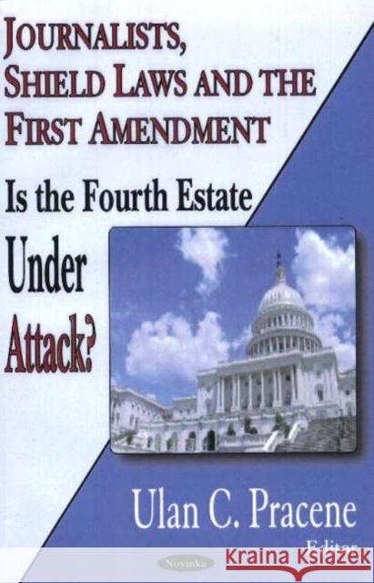 Journalists, Shield Laws & the First Amendment: Is the Fourth Estate Under Attack? Ulan C Pracene 9781594546556 Nova Science Publishers Inc - książka