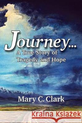 Journey . . . a True Story of Tragedy and Hope Mary C. Clark 9780692131442 Mary C. Clark - książka