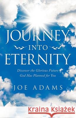 Journey into Eternity: Discover the Glorious Future God Has Planned for You Joe Adams 9781973684626 WestBow Press - książka