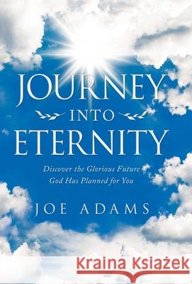 Journey into Eternity: Discover the Glorious Future God Has Planned for You Joe Adams 9781973684640 WestBow Press - książka