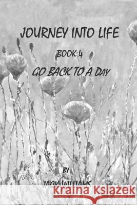 Journey Into Life, Book 4: Go Back To A Day Williams, Jack 9781533343758 Createspace Independent Publishing Platform - książka