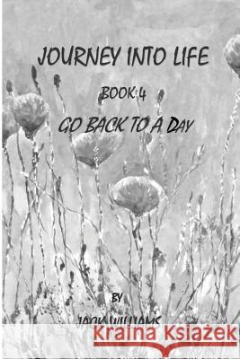 Journey Into Life, Book 4: Go Back to a Day MR Jack Williams 9781534776326 Createspace Independent Publishing Platform - książka