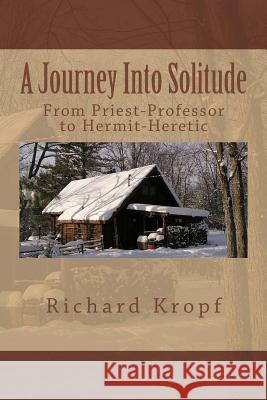 Journey Into Solitude: From Priest-Professor to Hermit-Heretic Richard W. Kropf 9781530050888 Createspace Independent Publishing Platform - książka
