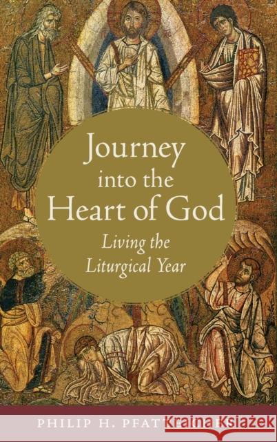 Journey Into the Heart of God: Living the Liturgical Year Philip H. Pfatteicher 9780199997121 Oxford University Press, USA - książka