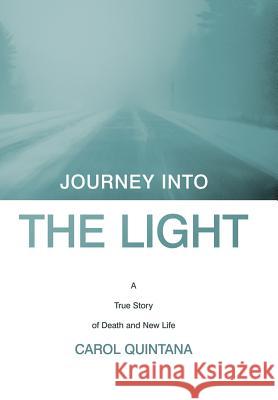 Journey Into the Light: A True Story of Death and New Life Quintana, Carol 9781449721992 WestBow Press - książka