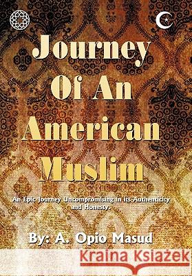 Journey of an American Muslim: An Epic Journey Uncompromising in Its Authenticity and Honesty Masud, A. Opio 9781452074481 Authorhouse - książka