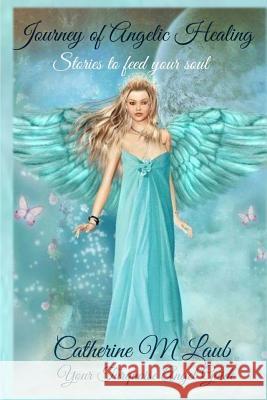 Journey of Angelic Healing: Stories to Feed Your Soul Catherine Laub 9781548697792 Createspace Independent Publishing Platform - książka