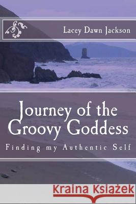 Journey of the Groovy Goddess: Finding my Authentic Self Jackson, Lacey Dawn 9780989641807 Laceyhealing - książka