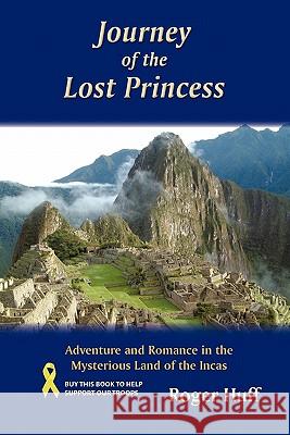 Journey of the Lost Princess: Adventure and Romance in the Mysterious Land of the Incas Huff, Roger 9781450243056 iUniverse.com - książka