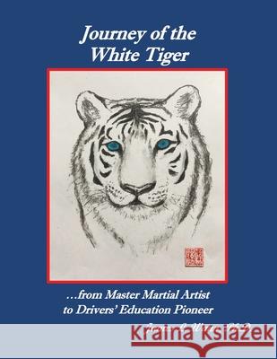 Journey of the White Tiger: ...from Master Martial Artist to Drivers' Education Pioneer James L. Wann 9781636611907 Dorrance Publishing Co. - książka