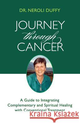 Journey Through Cancer: A Guide to Integrating Complementary and Spiritual Healing with Conventional Treatment Duffy, Neroli 9780982499740 Darjeeling Press - książka