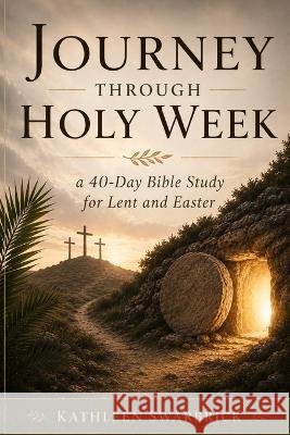 Journey Through Holy Week: A 40-Day Bible Study for Lent and Easter Swarbrick, Kathleen 9798996755455 Lion and Goose Publishing - książka