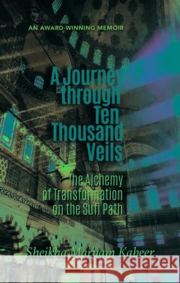 Journey Through Ten Thousand Veils : The Alchemy of Transformation on the Sufi Path Maryam Kabeer Faye 9781597841351 Light, Inc. - książka