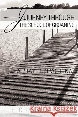 Journey Through the School of Groaning: A Prayer Devotional Richard Jones 9781467027236 AuthorHouse - książka