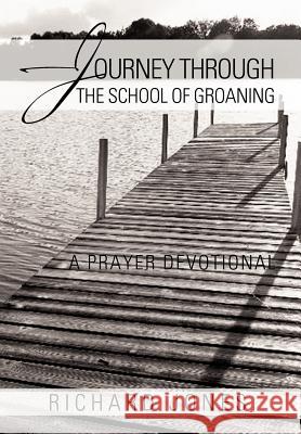 Journey Through the School of Groaning: A Prayer Devotional Jones, Richard 9781467027243 Authorhouse - książka