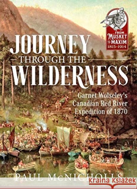 Journey Through the Wilderness: Garnet Wolseley's Canadian Red River Expedition of 1870 Paul McNichols 9781911628309 Helion & Company - książka