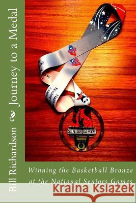 Journey to a Medal: Winning the Basketball Bronze at the National Senior Games Bill Richardson 9781979618489 Createspace Independent Publishing Platform - książka