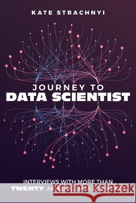 Journey to Data Scientist: Interviews with More Than Twenty Amazing Data Scientists Kate Strachnyi 9781548984243 Createspace Independent Publishing Platform - książka